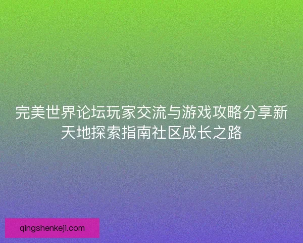 完美世界论坛玩家交流与游戏攻略分享新天地探索指南社区成长之路