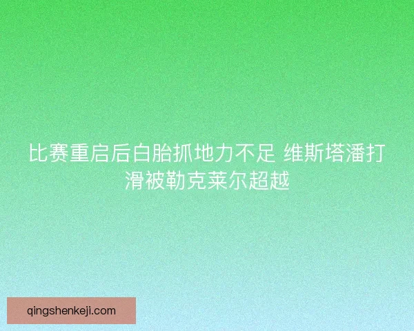 比赛重启后白胎抓地力不足 维斯塔潘打滑被勒克莱尔超越