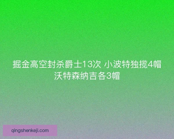 掘金高空封杀爵士13次 小波特独揽4帽沃特森纳吉各3帽