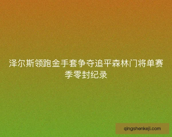 泽尔斯领跑金手套争夺追平森林门将单赛季零封纪录