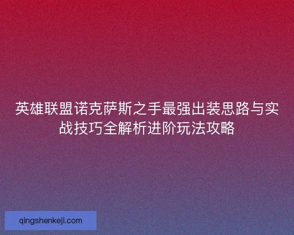 英雄联盟诺克萨斯之手最强出装思路与实战技巧全解析进阶玩法攻略