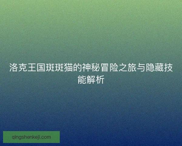 洛克王国斑斑猫的神秘冒险之旅与隐藏技能解析