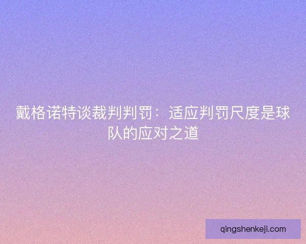 戴格诺特谈裁判判罚:适应判罚尺度是球队的应对之道 戴格诺特谈裁判判罚:适应判罚尺度是球队的应对之道