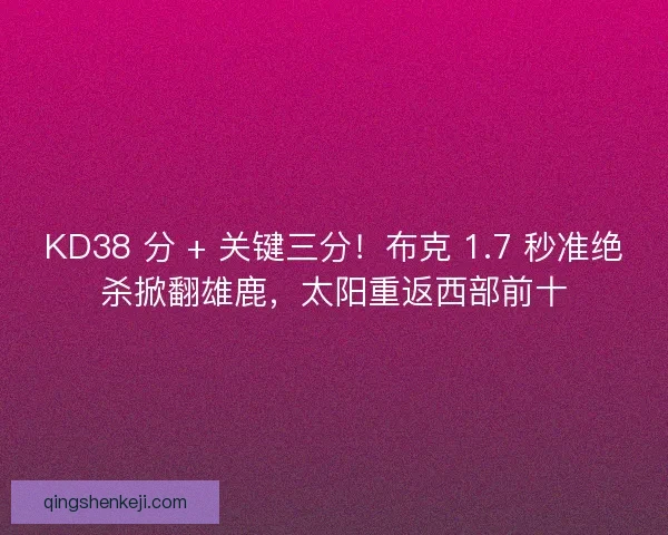 KD38 分 + 关键三分！布克 1.7 秒准绝杀掀翻雄鹿，太阳重返西部前十