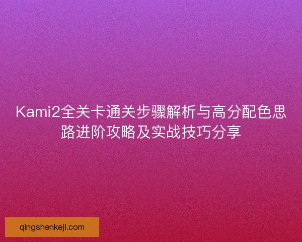 Kami2全关卡通关步骤解析与高分配色思路进阶攻略及实战技巧分享