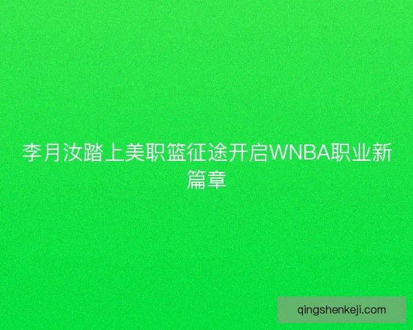 李月汝踏上美职篮征途开启WNBA职业新篇章 李月汝踏上美职篮征途开启WNBA职业新篇章